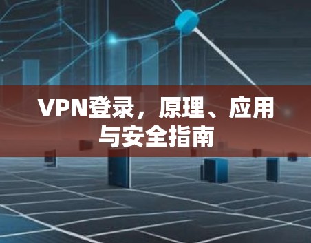 VPN登录，原理、应用与安全指南
