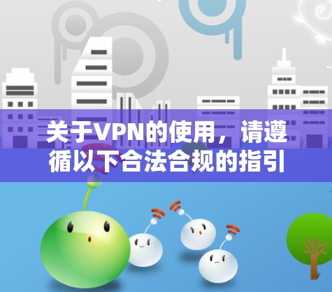 关于VPN的使用，请遵循以下合法合规的指引