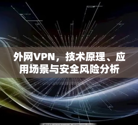外网VPN，技术原理、应用场景与安全风险分析