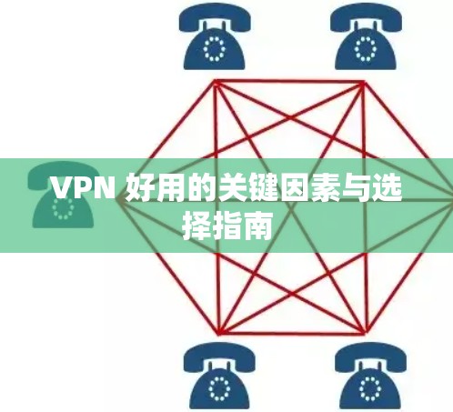 VPN 好用的关键因素与选择指南