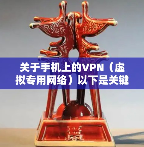 关于手机上的VPN（虚拟专用网络）以下是关键信息和使用指南