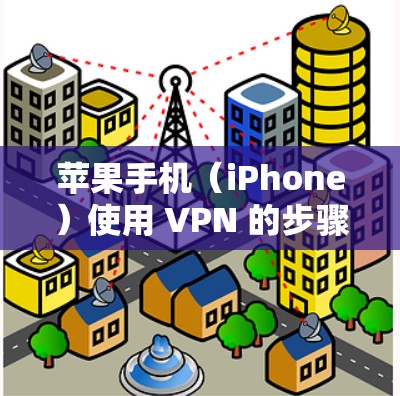 苹果手机（iPhone）使用 VPN 的步骤如下，分为 设置方法 和 常见问题 两部分