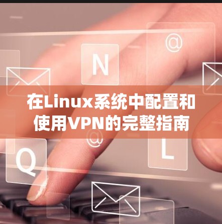 在Linux系统中配置和使用VPN的完整指南