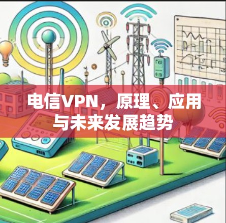 电信VPN，原理、应用与未来发展趋势