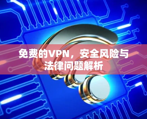 免费的VPN，安全风险与法律问题解析