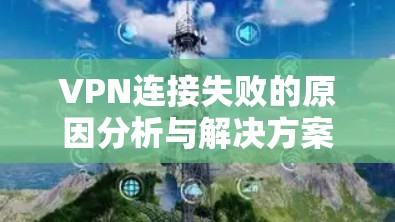 VPN连接失败的原因分析与解决方案