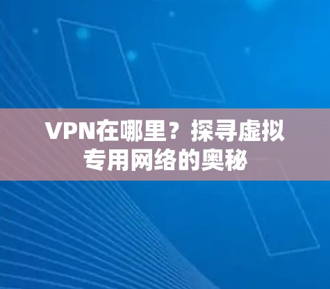 VPN在哪里？探寻虚拟专用网络的奥秘