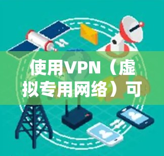 使用VPN（虚拟专用网络）可以保护你的网络隐私、绕过地域限制或增强公共网络的安全性。以下是电脑上使用VPN的详细步骤