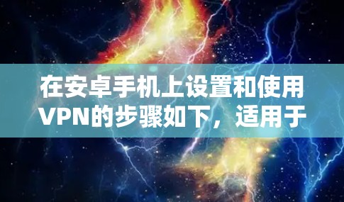 在安卓手机上设置和使用VPN的步骤如下，适用于保护隐私、访问受限内容或提升网络安全