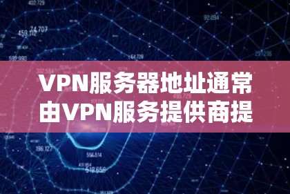 VPN服务器地址通常由VPN服务提供商提供，具体地址取决于你使用的VPN服务。以下是一些常见VPN服务商的服务器地址示例（仅供参考，实际地址可能变动）