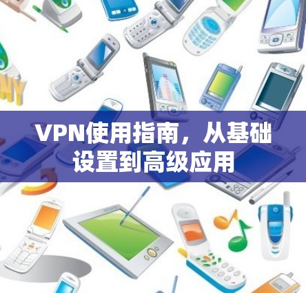 VPN使用指南，从基础设置到高级应用