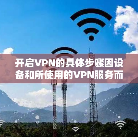 开启VPN的具体步骤因设备和所使用的VPN服务而异，以下是一般性的操作指南