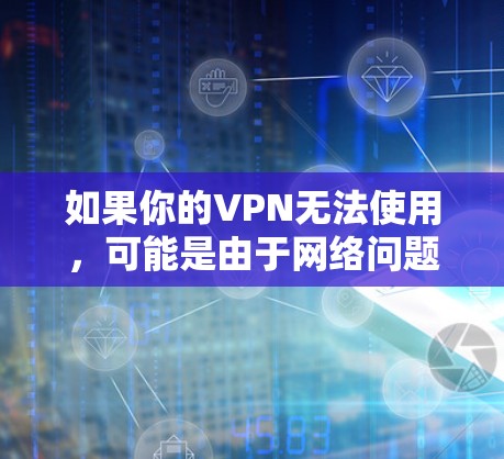 如果你的VPN无法使用，可能是由于网络问题、软件设置或政策限制等原因。以下是一些常见解决方法，请根据实际情况尝试