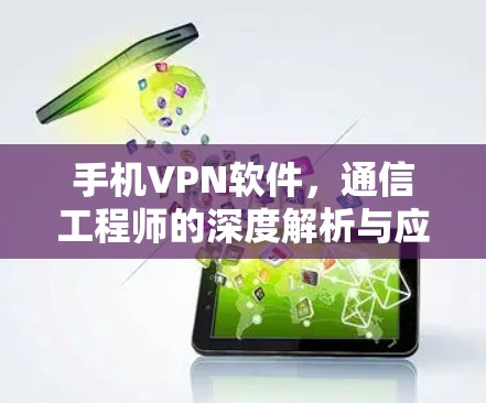 手机VPN软件，通信工程师的深度解析与应用指南