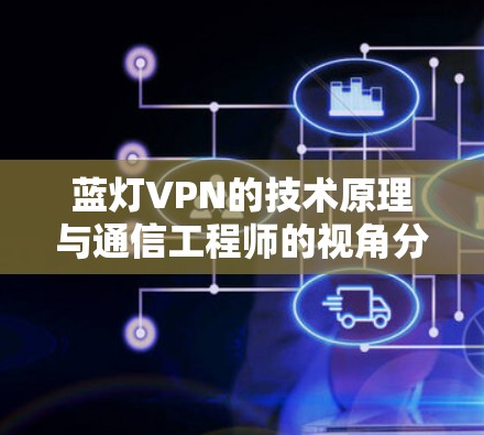 蓝灯VPN的技术原理与通信工程师的视角分析