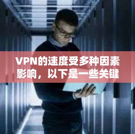 VPN的速度受多种因素影响，以下是一些关键因素及优化建议，帮助你获得更稳定的连接