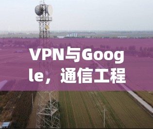 VPN与Google，通信工程师的深度解析