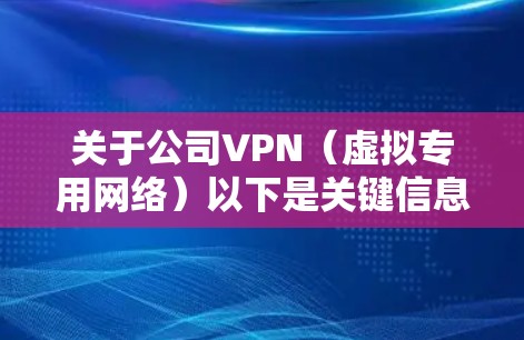 关于公司VPN（虚拟专用网络）以下是关键信息和使用指南，适用于员工或企业管理者
