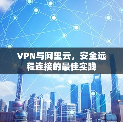 VPN与阿里云，安全远程连接的最佳实践