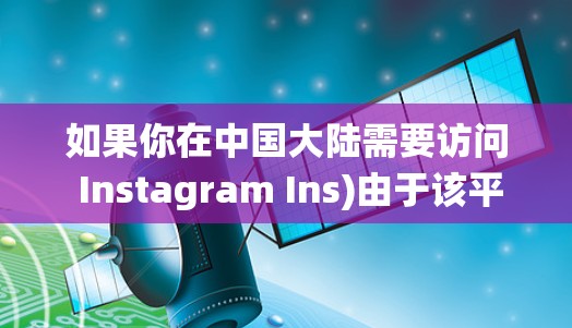 如果你在中国大陆需要访问 Instagram Ins)由于该平台目前被屏蔽，通常需要使用 VPN 虚拟专用网络)来绕过网络限制。以下是一些关键信息和建议