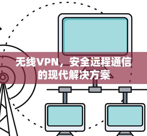 无线VPN，安全远程通信的现代解决方案
