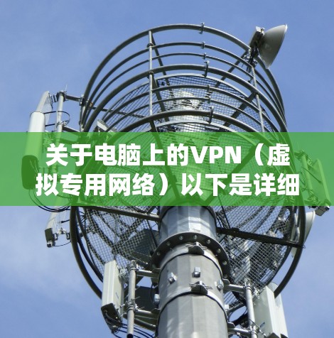 关于电脑上的VPN（虚拟专用网络）以下是详细的解答和建议