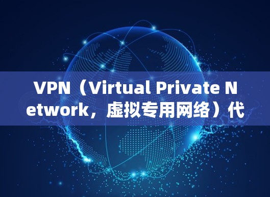 VPN（Virtual Private Network，虚拟专用网络）代理器是一种用于保护网络隐私、绕过地理限制或增强网络安全的工具。以下是关于VPN的详细解答