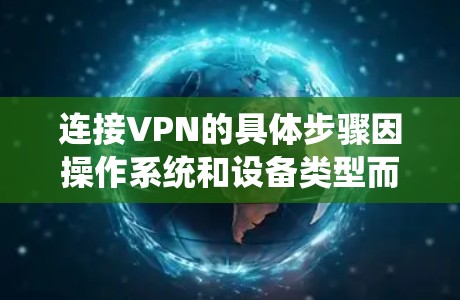 连接VPN的具体步骤因操作系统和设备类型而异，以下是常见平台的通用指南