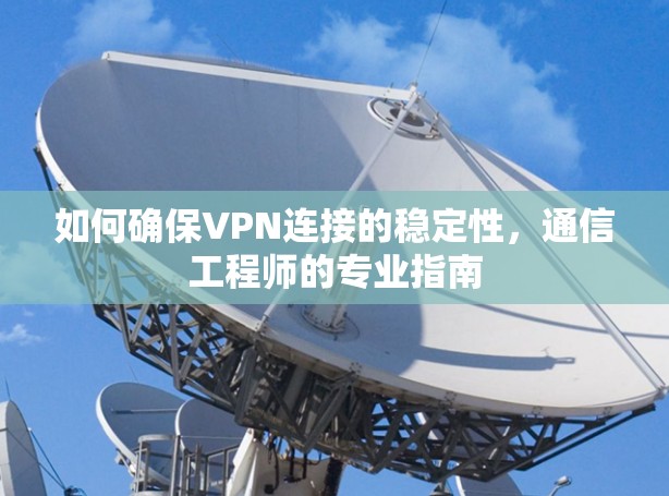 如何确保VPN连接的稳定性，通信工程师的专业指南
