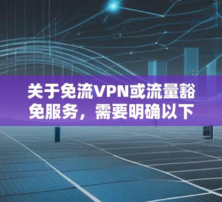 关于免流VPN或流量豁免服务，需要明确以下几点重要信息，以帮助您安全、合法地使用网络服务