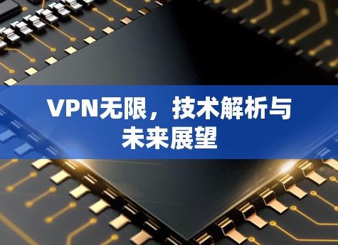 VPN无限，技术解析与未来展望