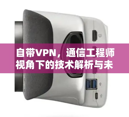 自带VPN，通信工程师视角下的技术解析与未来展望