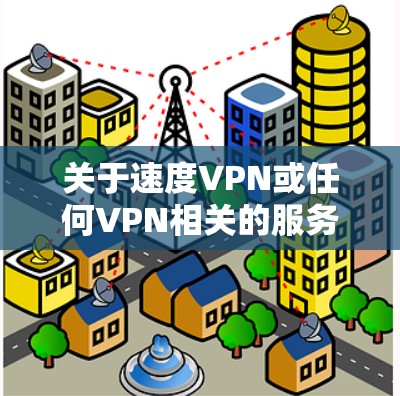 关于速度VPN或任何VPN相关的服务，以下是一些重要信息和建议，请根据需求参考
