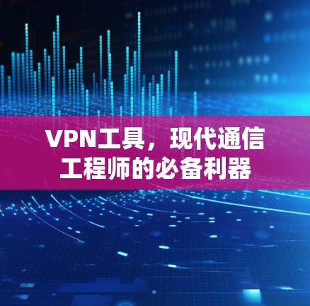 VPN工具，现代通信工程师的必备利器