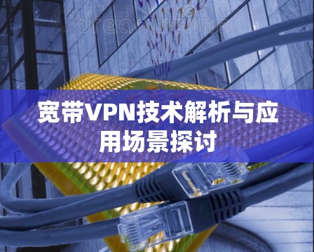 宽带VPN技术解析与应用场景探讨