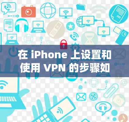 在 iPhone 上设置和使用 VPN 的步骤如下，适用于 iOS 系统（以最新版 iOS 17 为例）