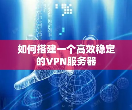 如何搭建一个高效稳定的VPN服务器