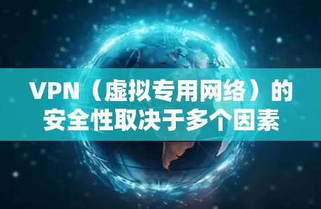 VPN（虚拟专用网络）的安全性取决于多个因素，包括VPN提供商的可靠性、使用的协议类型、加密强度以及用户自身的操作习惯。以下是关键点的详细分析