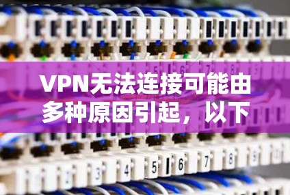 VPN无法连接可能由多种原因引起，以下是逐步排查和解决问题的建议
