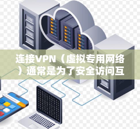 连接VPN（虚拟专用网络）通常是为了安全访问互联网或内部网络资源。以下是常见问题的解答和操作步骤