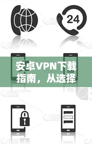 安卓VPN下载指南，从选择到使用的完整教程