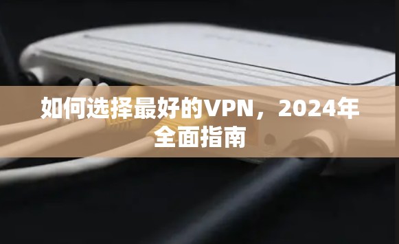 如何选择最好的VPN，2024年全面指南