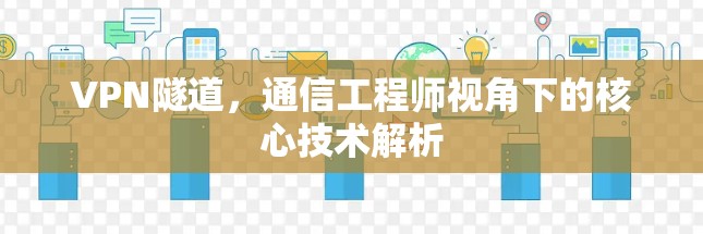 VPN隧道，通信工程师视角下的核心技术解析