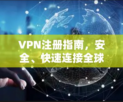 VPN注册指南，安全、快速连接全球网络的关键步骤