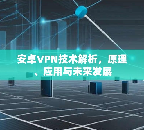 安卓VPN技术解析，原理、应用与未来发展