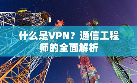 什么是VPN？通信工程师的全面解析