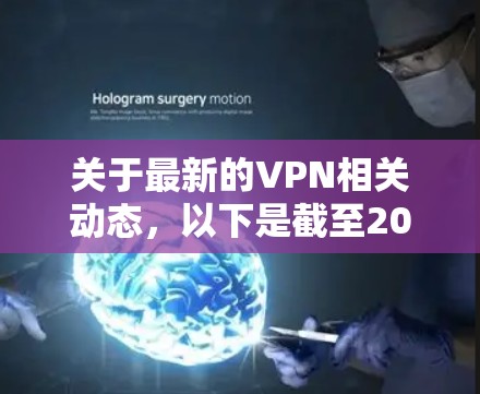 关于最新的VPN相关动态，以下是截至2024年7月的关键信息整理，供参考