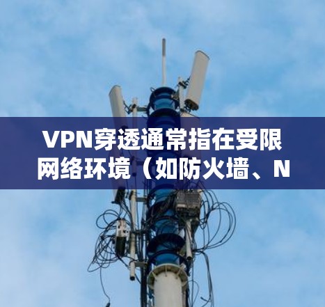 VPN穿透通常指在受限网络环境（如防火墙、NAT或网络审查）下建立VPN连接的技术。以下是常见方法及注意事项