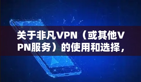 关于非凡VPN（或其他VPN服务）的使用和选择，以下是一些重要信息和建议，供您参考