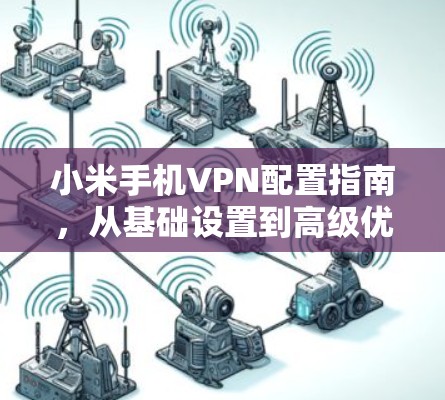 小米手机VPN配置指南，从基础设置到高级优化